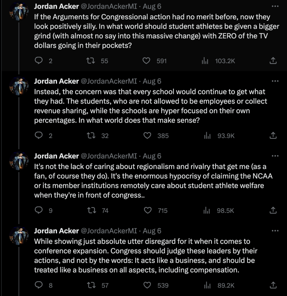 Text from Acker's tweet thread:

If the Arguments for Congressional action had no merit before, now they look positively silly. In what world should student athletes be given a bigger grind (with almost no say into this massive change) with ZERO of the TV dollars going in their pockets? Instead, the concern was that every school would continue to get what they had. The students, who are not allowed to be employees or collect revenue sharing, while the schools are hyper focused on their own percentages. In what world does that make sense? It's not the lack of caring about regionalism and rivalry that get me (as a fan, of course they do). It's the enormous hypocrisy of claiming the NCAA or its member institutions remotely care about student athlete welfare when they're in front of congress.. While showing just absolute utter disregard for it when it comes to conference expansion. Congress should judge these leaders by their actions, and not by the words: It acts like a business, and should be treated like a business on all aspects, including compensation.