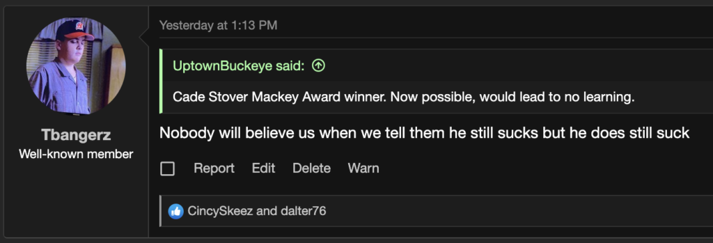 UptownBuckeye: "Cade Stover Mackey Award winner. Now possible, would lead to no learning."

reply from TBangerz: Nobody will believe us when we tell them he still sucks but he does still suck